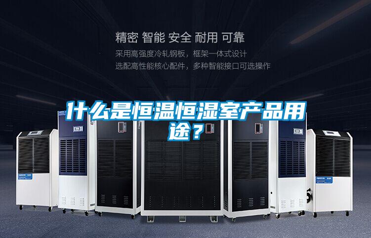什么是恒溫恒濕室產(chǎn)品用途？