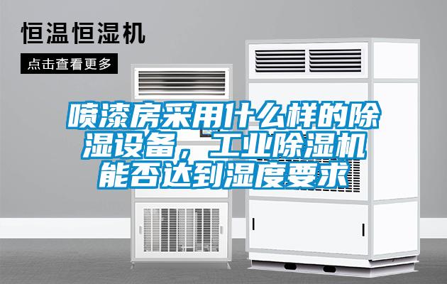 噴漆房采用什么樣的除濕設(shè)備，工業(yè)除濕機(jī)能否達(dá)到濕度要求