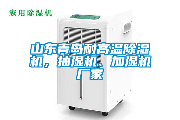山東青島耐高溫除濕機，抽濕機、加濕機廠家